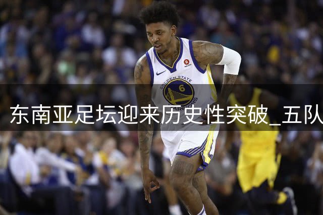东南亚足坛迎来历史性突破 五队会师亚冠精英赛