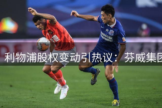 利物浦股权变动引热议：芬威集团话语权成焦点