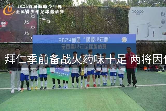 拜仁季前备战火药味十足 两将因伤缺席合练项目