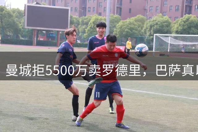 曼城拒5500万卖罗德里，巴萨真以为钱能解决问题？