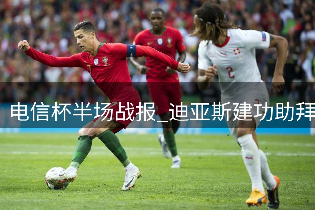 电信杯半场战报 迪亚斯建功助拜仁暂领先莱比锡