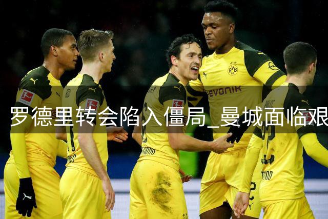 罗德里转会陷入僵局 曼城面临艰难抉择
