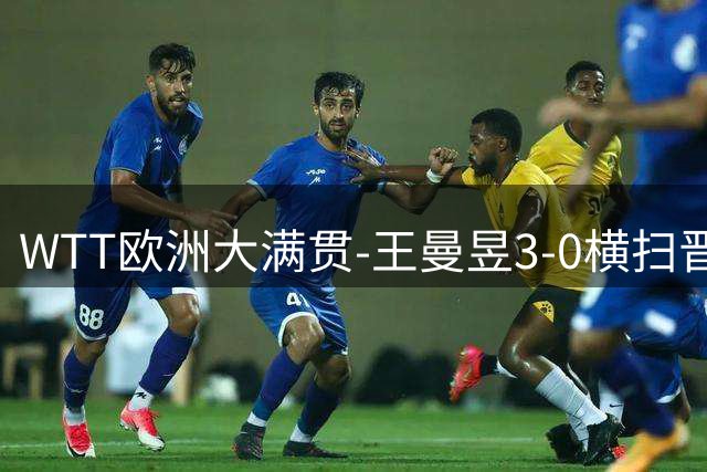 WTT欧洲大满贯-王曼昱3-0横扫晋级32强 向鹏3-1逆转林仲勋